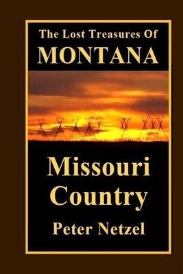 The Lost Treasures Of Montana: Missouri Country by Netzel, Peter