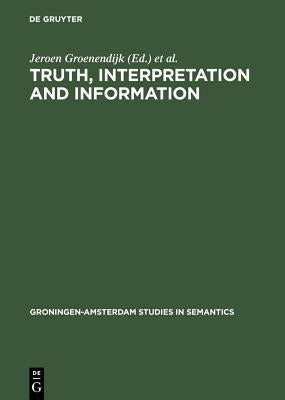 Truth, Interpretation and Information: Selected Papers from the Third Amsterdam Colloquium by Groenendijk, Jeroen