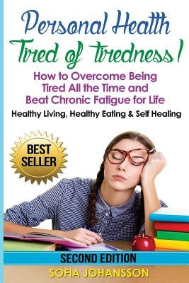 Personal Health: Tired of Tiredness! How to Overcome Being Tired All the Time and Beat Chronic Fatigue for Life.: Healthy Living, Healt by Johansson, Sofia