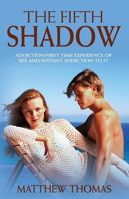 The Fifth Shadow: Addiction/First time experience of sex and instant addiction to it. by Thomas, Matthew