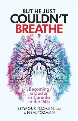 But He Just Couldn't Breathe: Becoming a Doctor in Canada in the '60s by Tozman, MD Seymour