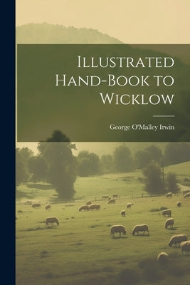 Illustrated Hand-Book to Wicklow by Irwin, George O'Malley