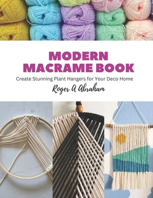 Modern Macrame Book: Create Stunning Plant Hangers for Your Deco Home by Abraham, Roger A.