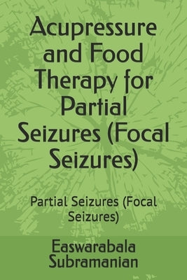 Acupressure and Food Therapy for Partial Seizures (Focal Seizures): Partial Seizures (Focal Seizures) by Subramanian, Easwarabala