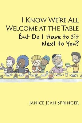I Know We're All Welcome at the Table, But Do I Have to Sit Next to You? by Springer, Janice Jean