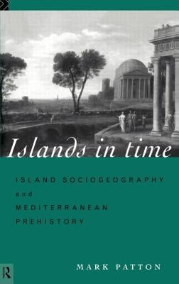 Islands in Time: Island Sociogeography and Mediterranean Prehistory by Patton, Mark