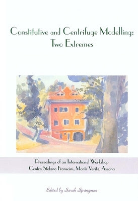 Constitutive and Centrifuge Modelling: Two Extremes: Proceedings of the Workshop on Constitutive and Centrifuge Modelling, Monte Verità, Switzerland, by Springman, S.