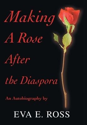 Making A Rose After the Diaspora: An Autobiography by Ross, Eva E.