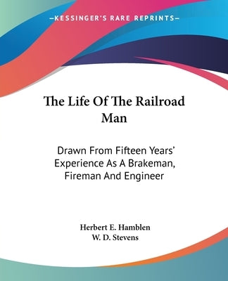 The Life Of The Railroad Man: Drawn From Fifteen Years' Experience As A Brakeman, Fireman And Engineer by Hamblen, Herbert E.