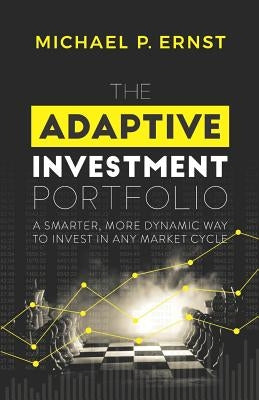 The Adaptive Investment Portfolio: A Smarter, More Dynamic Way to Invest in Any Market Cycle by Ernst, Michael P.