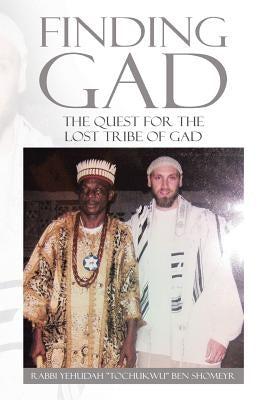Finding Gad: The Quest for the Lost Tribe of Gad by Rabbi Yehudah Tochukwu Ben Shomeyr