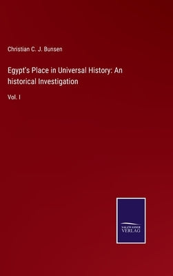 Egypt's Place in Universal History: An historical Investigation: Vol. I by Bunsen, Christian C. J.