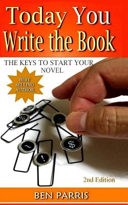 Today You Write the Book: The Keys to Start Your Novel by Parris, Ben
