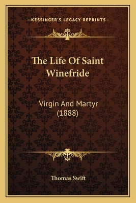 The Life of Saint Winefride: Virgin and Martyr (1888) by Swift, Thomas