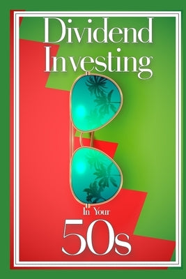 Dividend Investing in Your 50s: Invest in the Future via Dividend Growth Investing by King, Joshua
