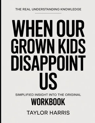 The Real Understanding Knowledge When Our Grown Kids Disappoint Us: Simplified Insight Into The Original. by Harris, Taylor