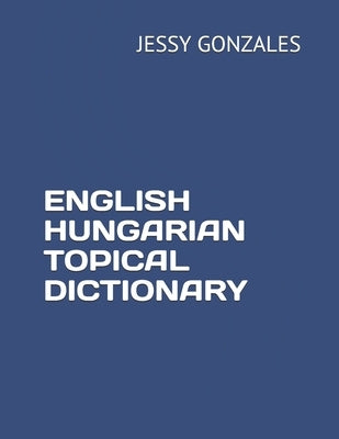 English Hungarian Topical Dictionary by Gonzales, Jessy