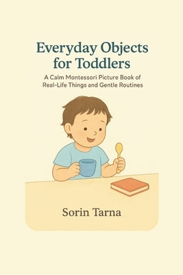 Everyday Objects for Toddlers: A Calm Montessori Picture Book of Real-Life Things and Gentle Routines by Tarna, Sorin