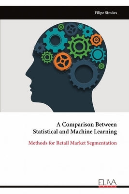 A Comparison Between Statistical and Machine Learning: Methods for Retail Market Segmentation by Simões, Filipe