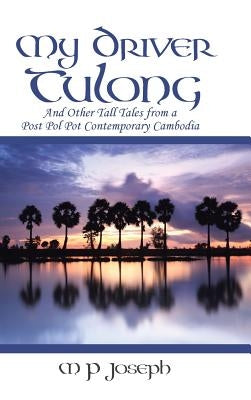 My Driver Tulong: And Other Tall Tales from a Post Pol Pot Contemporary Cambodia by Joseph, M. P.