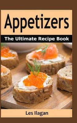 Appetizers: The Ultimate Recipe Book by Ilagan, Les