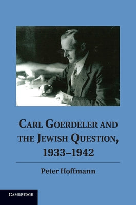 Carl Goerdeler and the Jewish Question, 1933 1942 by Hoffmann, Peter
