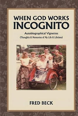 When God Works Incognito: Thoughts & Memories of My Life & Lifetime by Beck, Fred