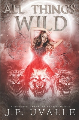 All Things Wild: A Reverse Harem Shifter Romance by Uvalle, J. P.
