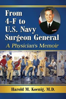 From 4-F to U.S. Navy Surgeon General: A Physician's Memoir by Koenig, Harold M.