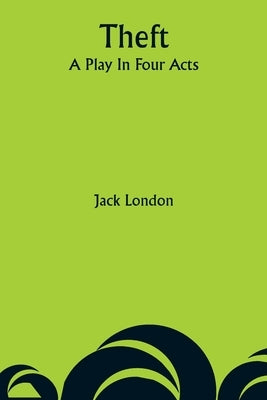 Theft: A Play In Four Acts by London, Jack