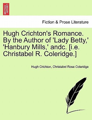 Hugh Crichton's Romance. by the Author of 'Lady Betty, ' 'Hanbury Mills, ' Andc. [I.E. Christabel R. Coleridge.] Vol. II by Crichton, Hugh
