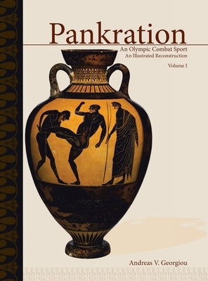 Pankration - An Olympic Combat Sport, Volume I: An Illustrated Reconstruction by Georgiou, Andreas V.
