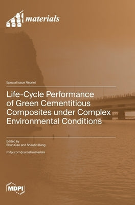 Life-Cycle Performance of Green Cementitious Composites under Complex Environmental Conditions by Gao, Shan