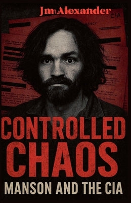 Controlled Chaos Manson and the CIA by Alexander, Jm