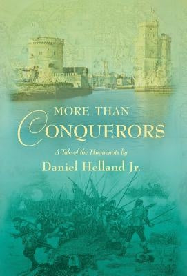 More Than Conquerors: A Tale of the Huguenots by Helland, Daniel