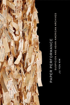 Paper Performance: Suspicion and Asian American Archives by Kim, Ju Yon