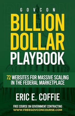 Govcon Billion Dollar Playbook: Billion Dollar Playbook 72 Websites for Massive Scaling in The Marketplace by Coffie, Eric E.