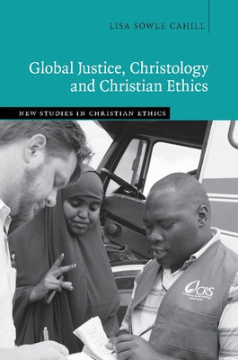 Global Justice, Christology and Christian Ethics by Cahill, Lisa Sowle