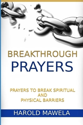 Breakthrough Prayers: Prayers to break spiritual and physical barriers by Mawela, Harold