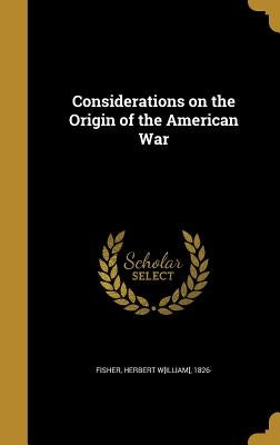 Considerations on the Origin of the American War by Fisher, Herbert W[illiam] 1826-