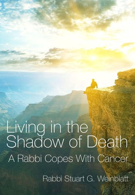 Living in the Shadow of Death: A Rabbi Copes with Cancer by Weinblatt, Rabbi Stuart G.
