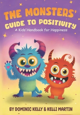 The Monsters Guide to Positivity: A Kids Handbook for Happiness. Featuring Fangy and Furball. Two adorable little monsters who teach kids fun lessons by Martin, Kelli