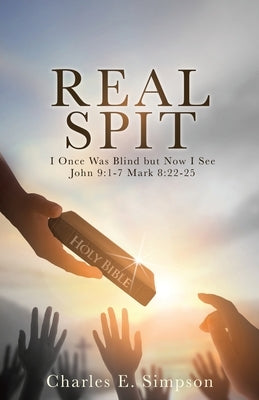 Real Spit: I Once Was Blind but Now I See John 9:1-7 Mark 8:22-25 by Simpson, Charles E.