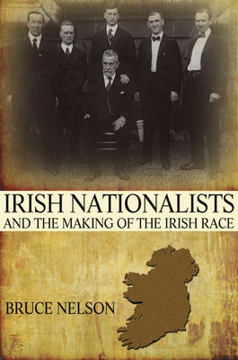 Irish Nationalists and the Making of the Irish Race by Nelson, Bruce