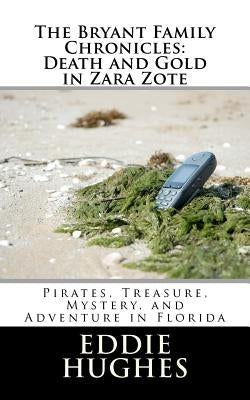The Bryant Family Chronicles: Death and Gold in Zara Zote: Pirates, Treasure, Murder Mystery, and Adventure in Florida by Hughes, Eddie R.