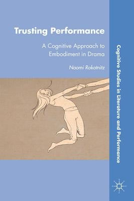 Trusting Performance: A Cognitive Approach to Embodiment in Drama by Rokotnitz, N.