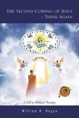 The Second Coming of Jesus - Think Again: A Call to Biblical Theology by Hogue, William H.
