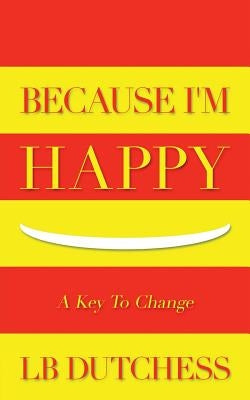 Because I'm Happy: A Key To Change by Dutchess, Lb