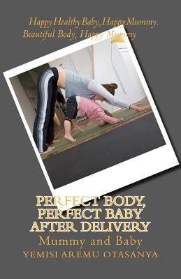 Perfect Body, Perfect Baby After Delivery by Aremuotasanya, Yemisi