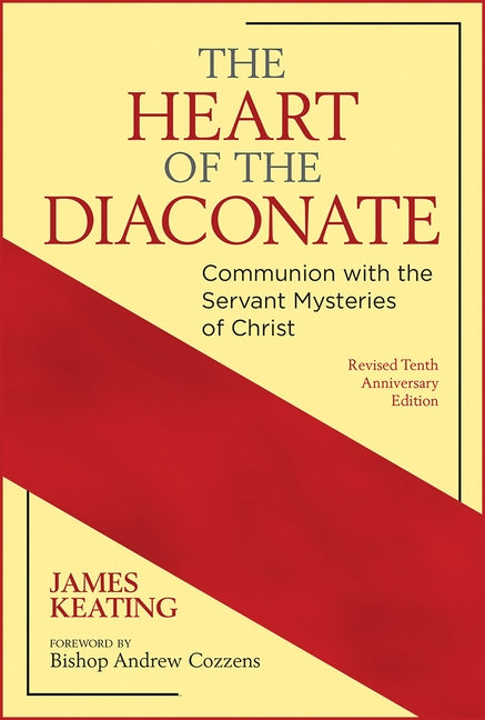 The Heart of the Diaconate: Communion with the Servant Mysteries of Christ; Revised Tenth Anniversary Edition by Keating, James